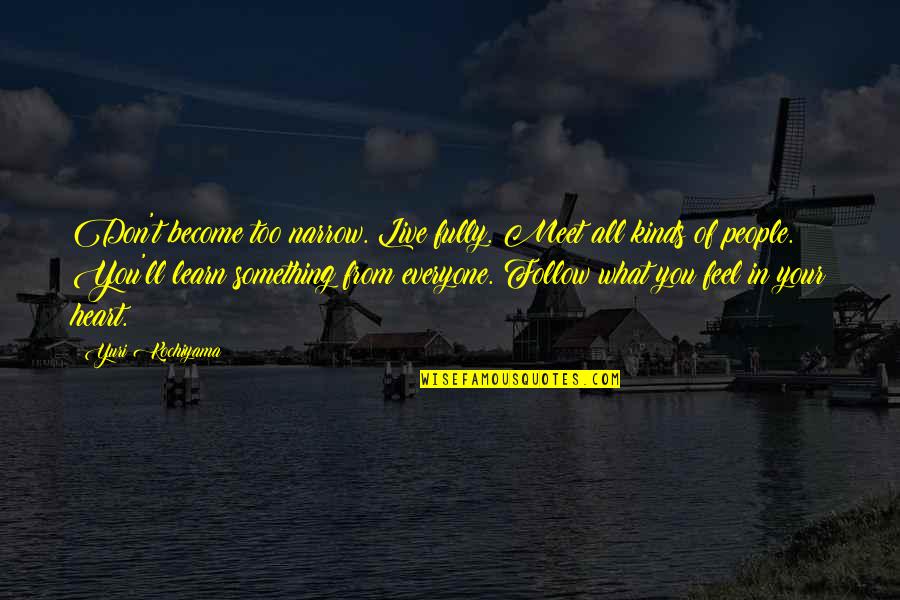 Everyone You Meet Quotes By Yuri Kochiyama: Don't become too narrow. Live fully. Meet all