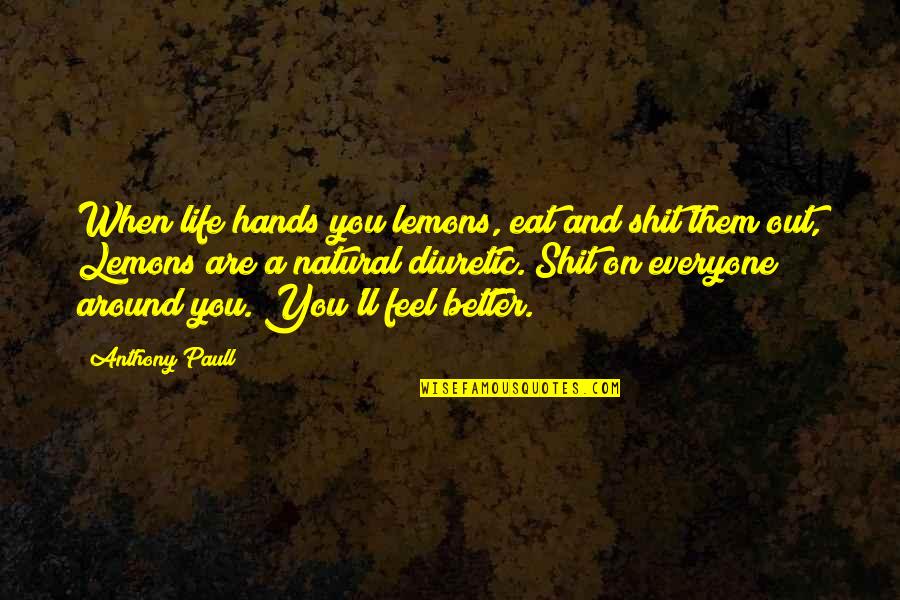 Everyone'll Quotes By Anthony Paull: When life hands you lemons, eat and shit Everyone'll Quotes By Anthony Paull: When life hands you lemons, eat and shit