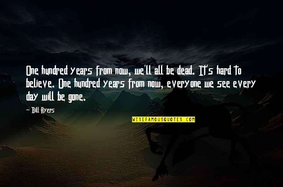 Everyone'll Quotes By Bill Ayers: One hundred years from now, we'll all be Everyone'll Quotes By Bill Ayers: One hundred years from now, we'll all be