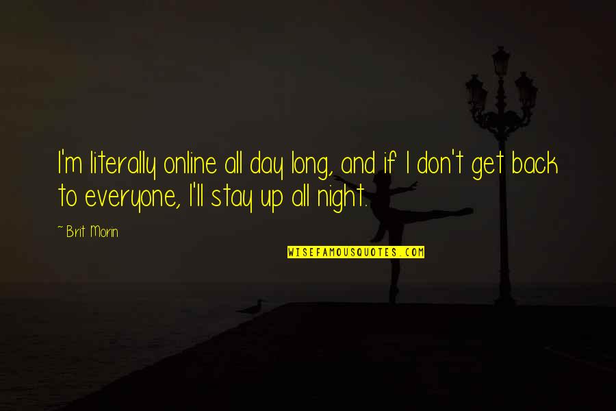 Everyone'll Quotes By Brit Morin: I'm literally online all day long, and if Everyone'll Quotes By Brit Morin: I'm literally online all day long, and if