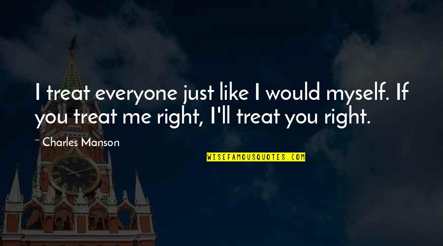 Everyone'll Quotes By Charles Manson: I treat everyone just like I would myself. Everyone'll Quotes By Charles Manson: I treat everyone just like I would myself.