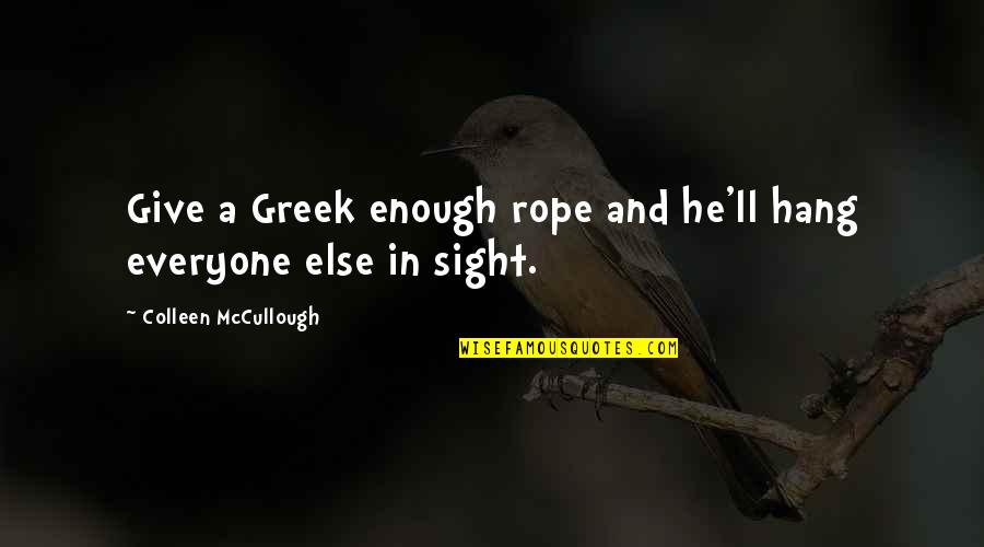 Everyone'll Quotes By Colleen McCullough: Give a Greek enough rope and he'll hang Everyone'll Quotes By Colleen McCullough: Give a Greek enough rope and he'll hang