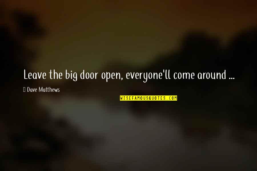 Everyone'll Quotes By Dave Matthews: Leave the big door open, everyone'll come around Everyone'll Quotes By Dave Matthews: Leave the big door open, everyone'll come around