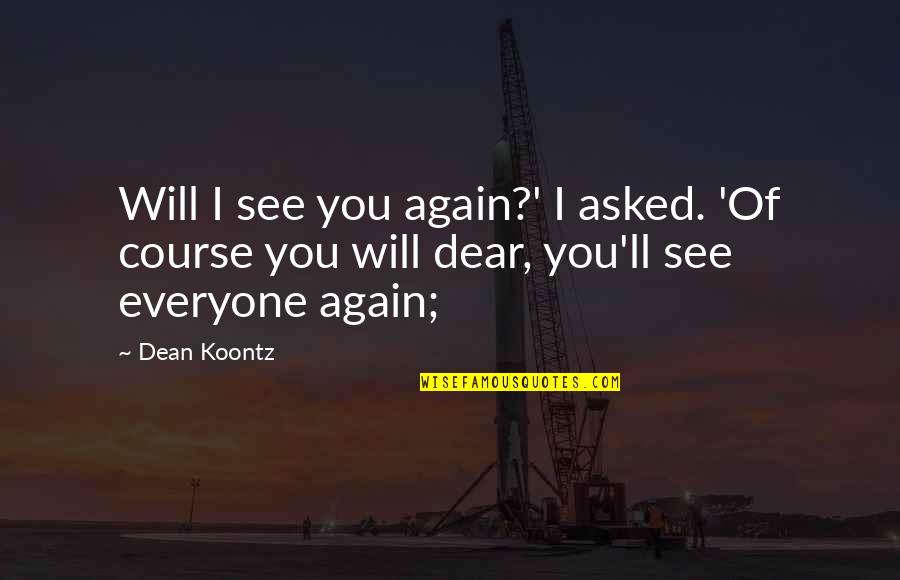 Everyone'll Quotes By Dean Koontz: Will I see you again?' I asked. 'Of