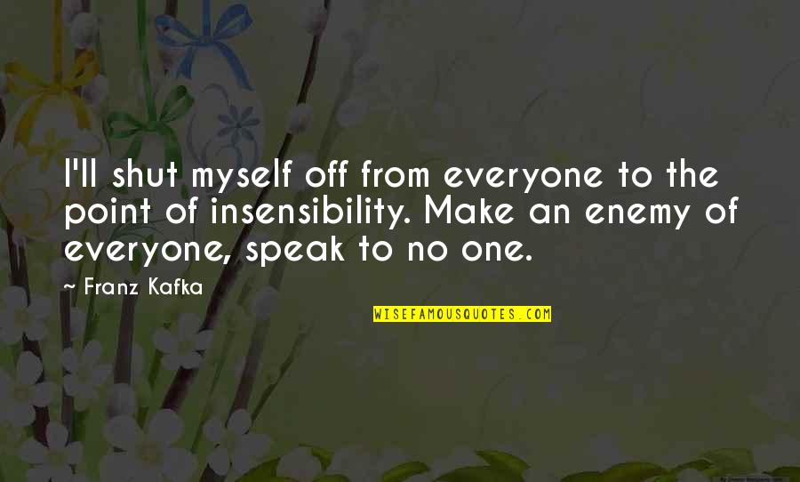 Everyone'll Quotes By Franz Kafka: I'll shut myself off from everyone to the Everyone'll Quotes By Franz Kafka: I'll shut myself off from everyone to the