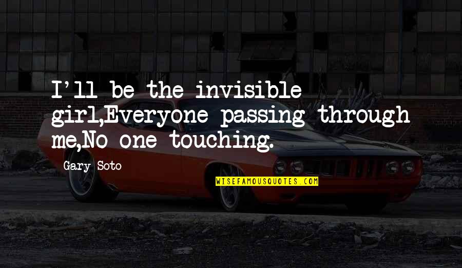 Everyone'll Quotes By Gary Soto: I'll be the invisible girl,Everyone passing through me,No