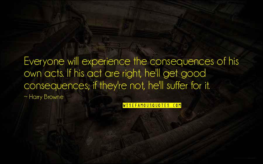 Everyone'll Quotes By Harry Browne: Everyone will experience the consequences of his own Everyone'll Quotes By Harry Browne: Everyone will experience the consequences of his own