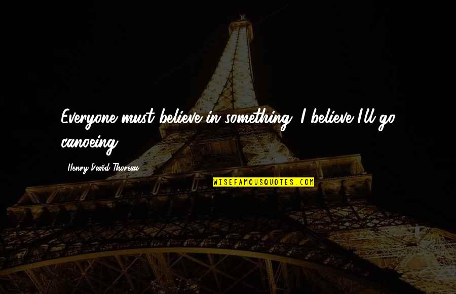 Everyone'll Quotes By Henry David Thoreau: Everyone must believe in something. I believe I'll Everyone'll Quotes By Henry David Thoreau: Everyone must believe in something. I believe I'll
