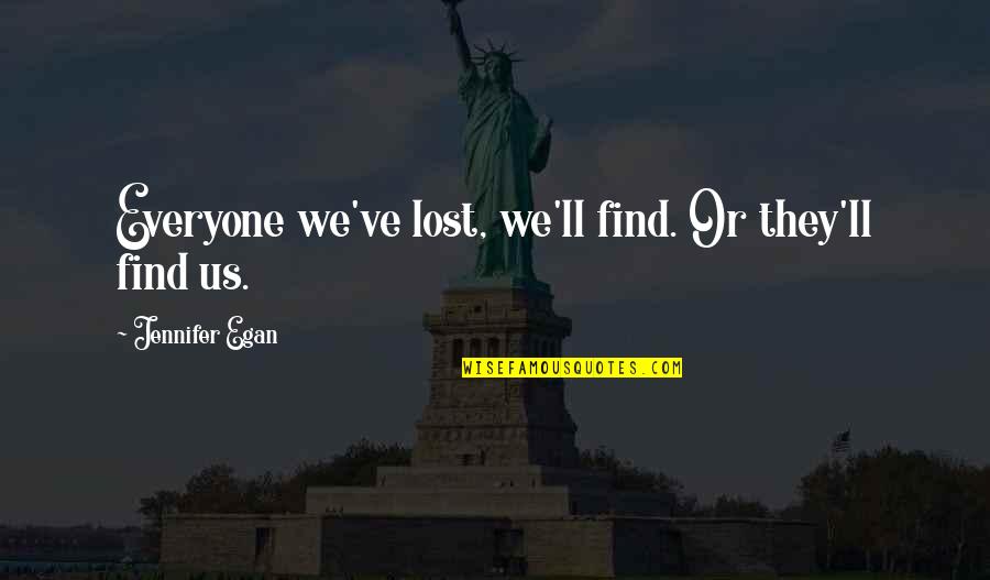 Everyone'll Quotes By Jennifer Egan: Everyone we've lost, we'll find. Or they'll find Everyone'll Quotes By Jennifer Egan: Everyone we've lost, we'll find. Or they'll find