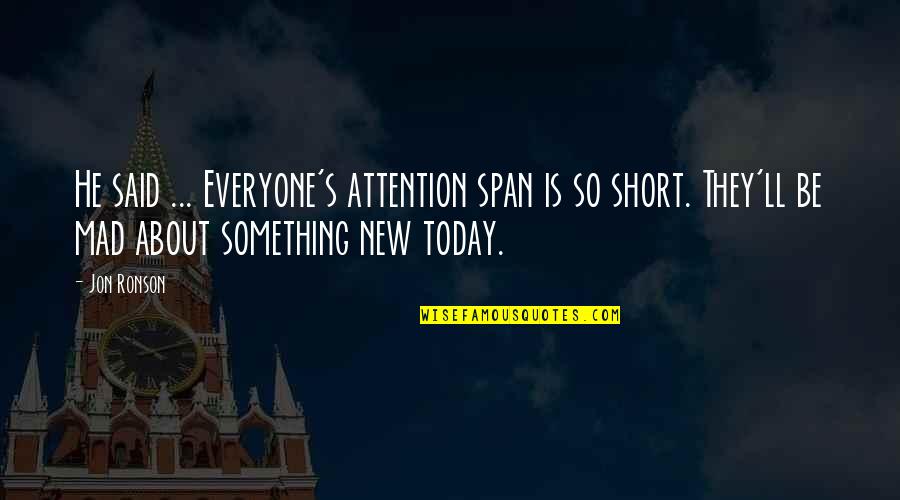 Everyone'll Quotes By Jon Ronson: He said ... Everyone's attention span is so Everyone'll Quotes By Jon Ronson: He said ... Everyone's attention span is so