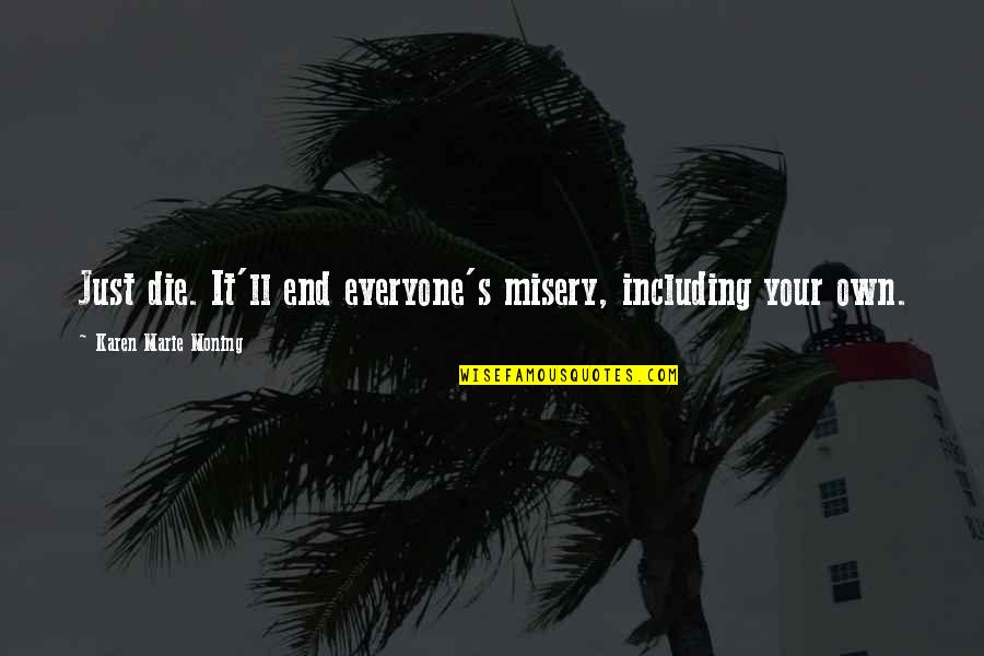 Everyone'll Quotes By Karen Marie Moning: Just die. It'll end everyone's misery, including your Everyone'll Quotes By Karen Marie Moning: Just die. It'll end everyone's misery, including your