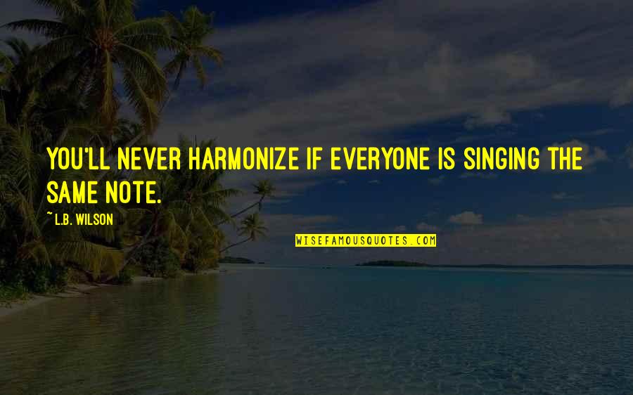 Everyone'll Quotes By L.B. Wilson: You'll never harmonize if everyone is singing the