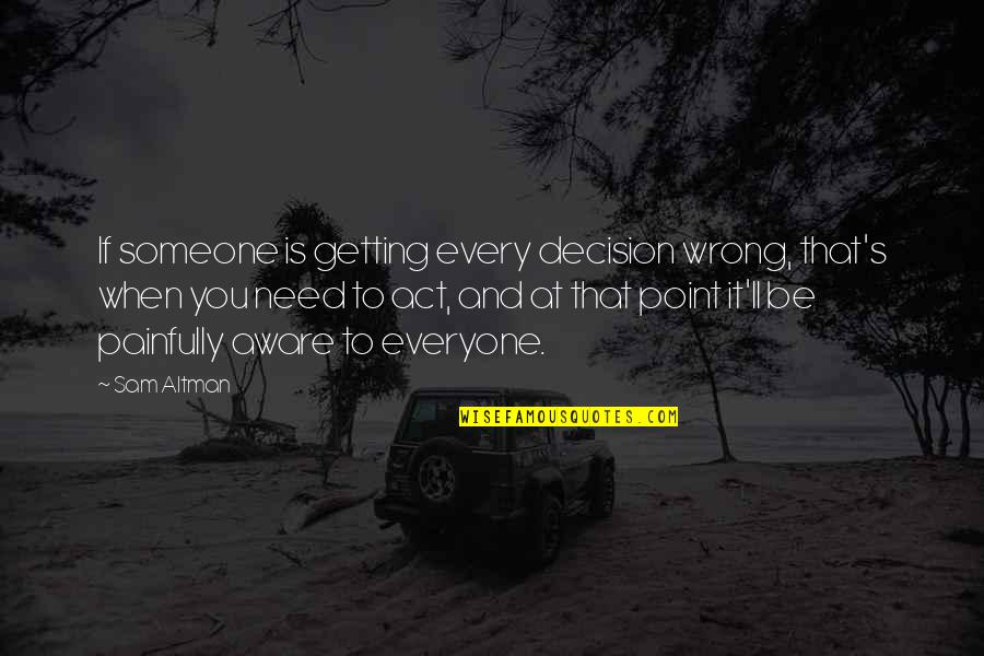 Everyone'll Quotes By Sam Altman: If someone is getting every decision wrong, that's Everyone'll Quotes By Sam Altman: If someone is getting every decision wrong, that's