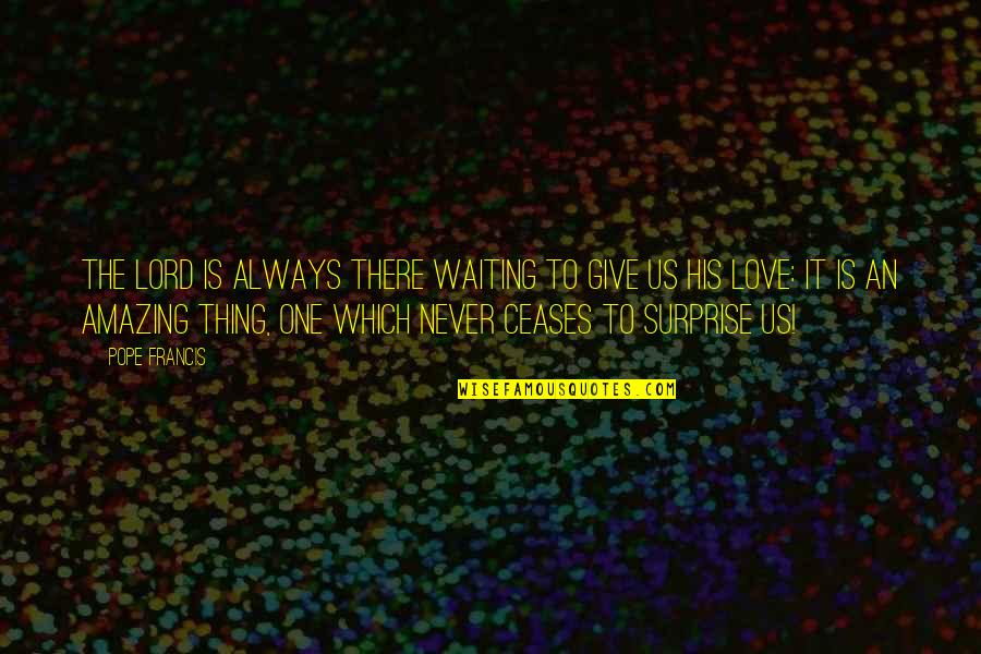 Everyones Favourite Quote Quotes By Pope Francis: The Lord is always there waiting to give Everyones Favourite Quote Quotes By Pope Francis: The Lord is always there waiting to give