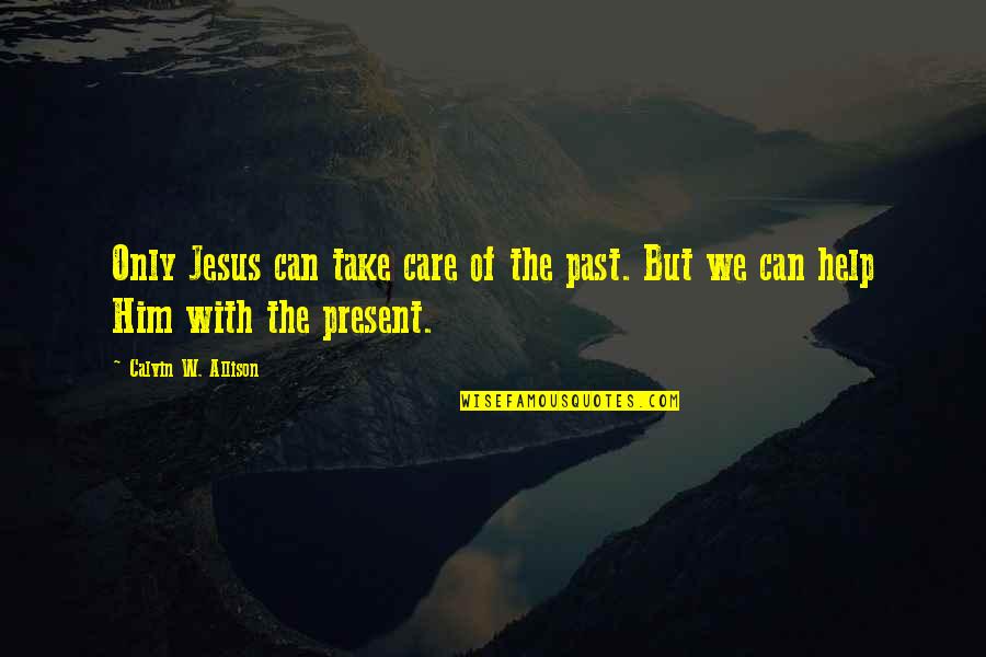 Everyone's Life Is Different Quotes By Calvin W. Allison: Only Jesus can take care of the past.