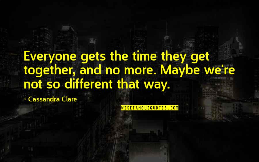 Everyone's Life Is Different Quotes By Cassandra Clare: Everyone gets the time they get together, and