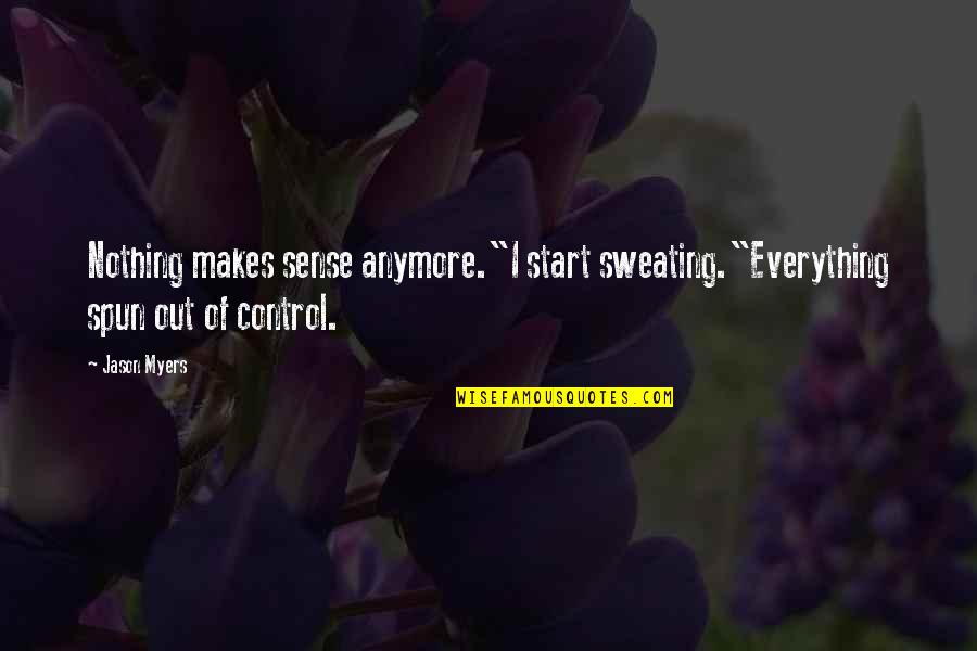 Everyplace Quotes By Jason Myers: Nothing makes sense anymore."I start sweating."Everything spun out