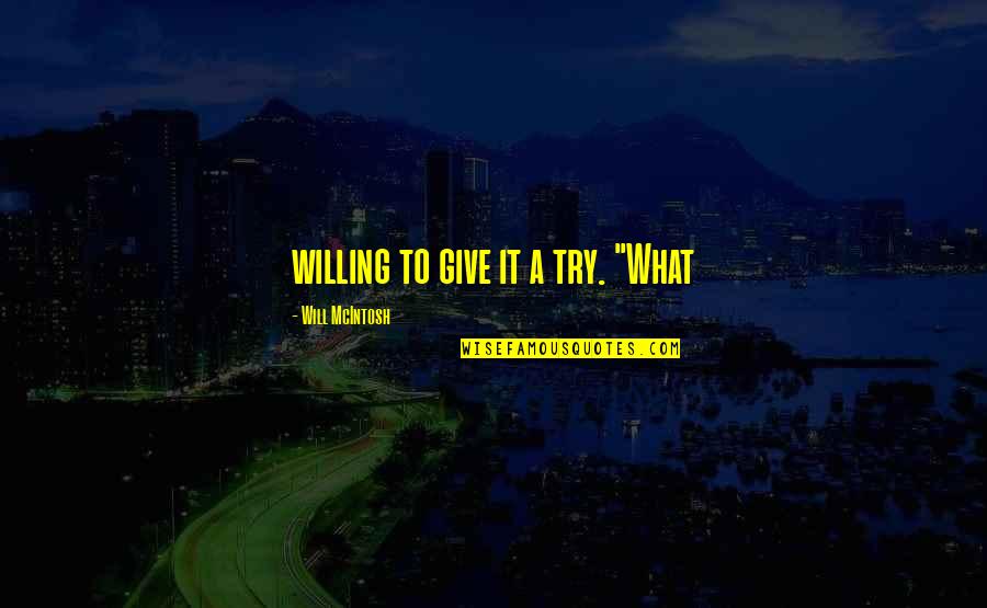 Everyt5hing Quotes By Will McIntosh: willing to give it a try. "What
