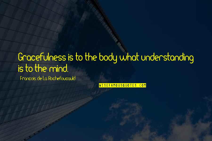 Everythiing Quotes By Francois De La Rochefoucauld: Gracefulness is to the body what understanding is