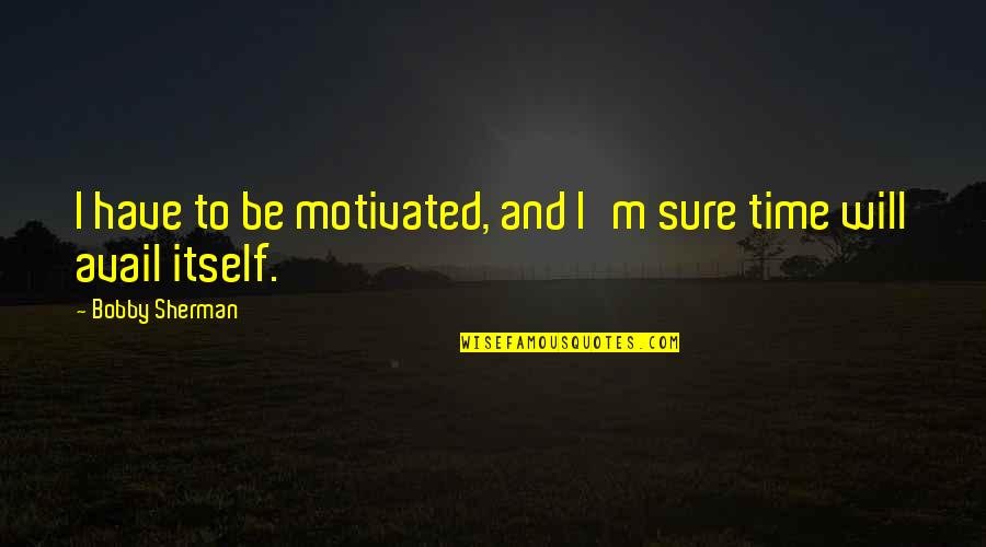 Everything 5 Pounds Quotes By Bobby Sherman: I have to be motivated, and I'm sure