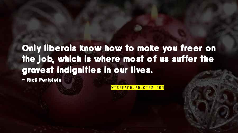 Everything 5 Pounds Quotes By Rick Perlstein: Only liberals know how to make you freer