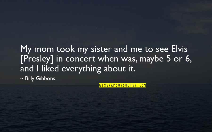 Everything 5 Quotes By Billy Gibbons: My mom took my sister and me to