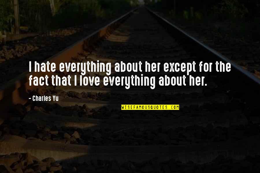 Everything About Her Quotes By Charles Yu: I hate everything about her except for the