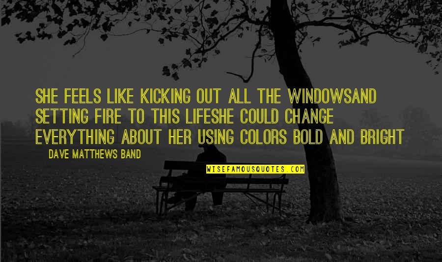 Everything About Her Quotes By Dave Matthews Band: She feels like kicking out all the windowsAnd