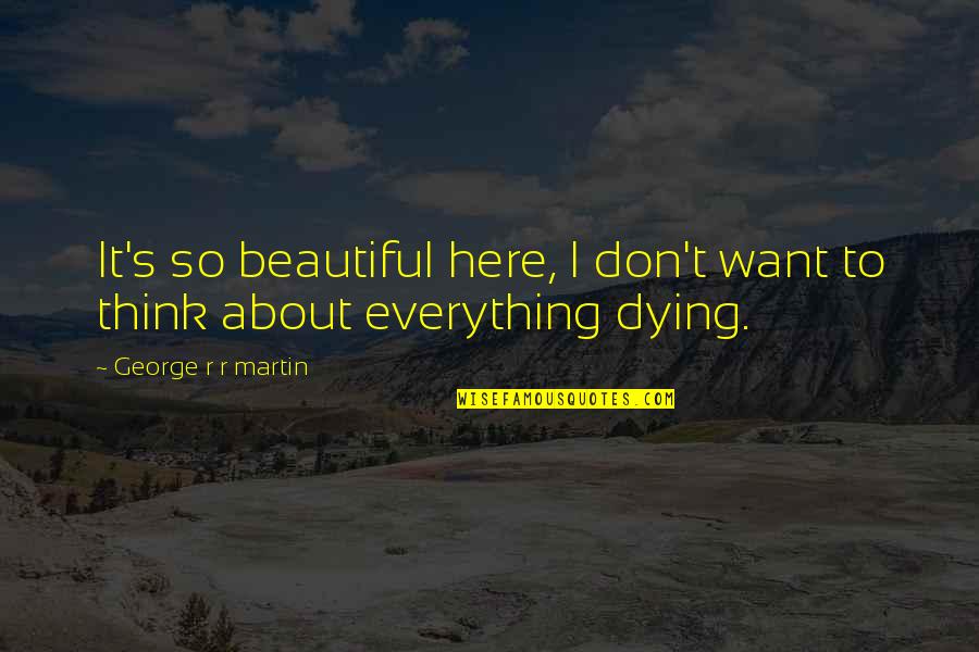 Everything About You Is Beautiful Quotes By George R R Martin: It's so beautiful here, I don't want to