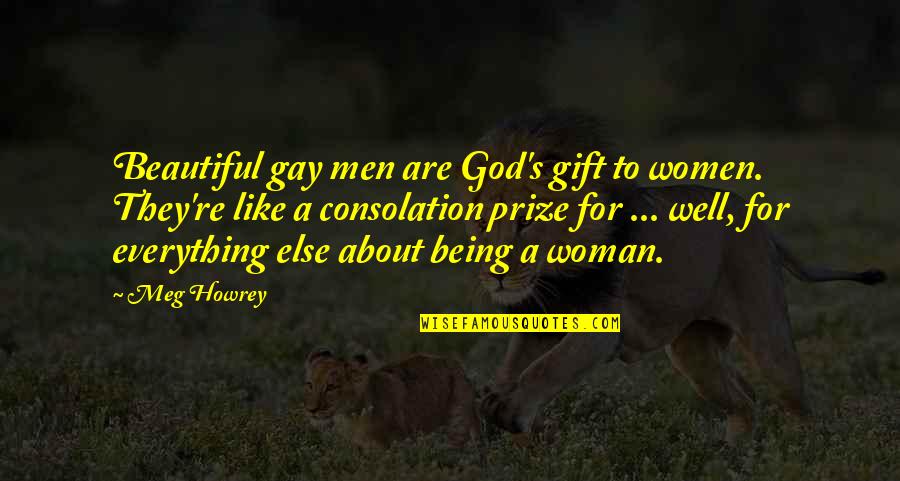 Everything About You Is Beautiful Quotes By Meg Howrey: Beautiful gay men are God's gift to women.