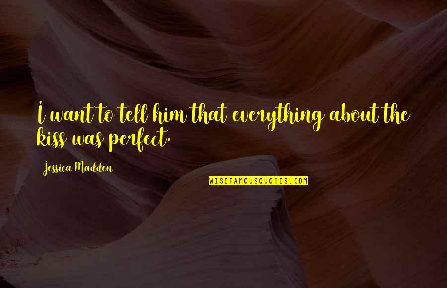 Everything About You Is Perfect Quotes By Jessica Madden: I want to tell him that everything about