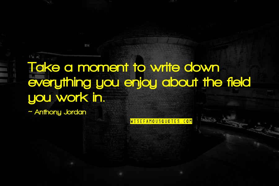 Everything About You Quotes By Anthony Jordan: Take a moment to write down everything you