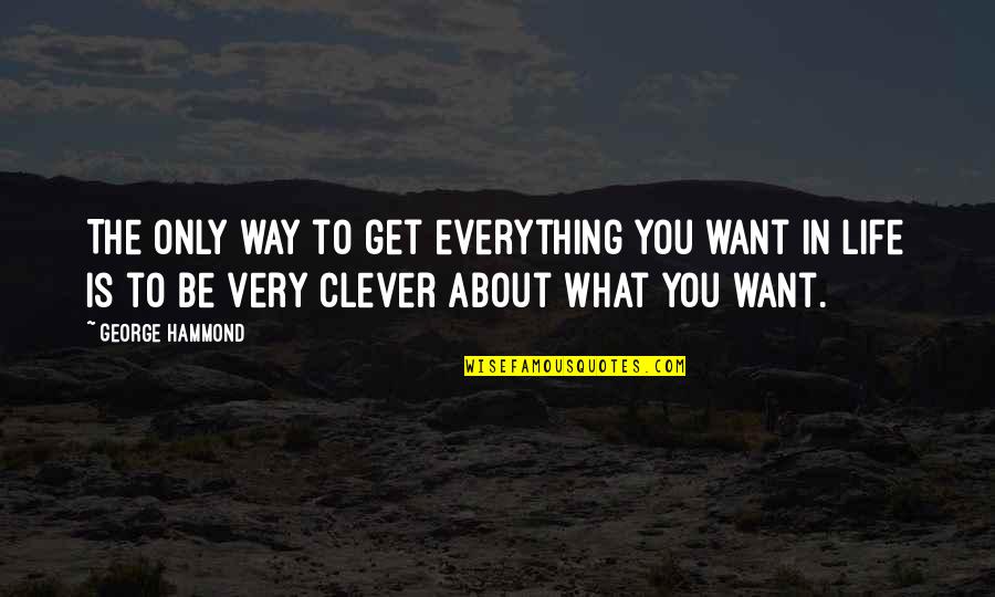 Everything About You Quotes By George Hammond: The only way to get everything you want Everything About You Quotes By George Hammond: The only way to get everything you want