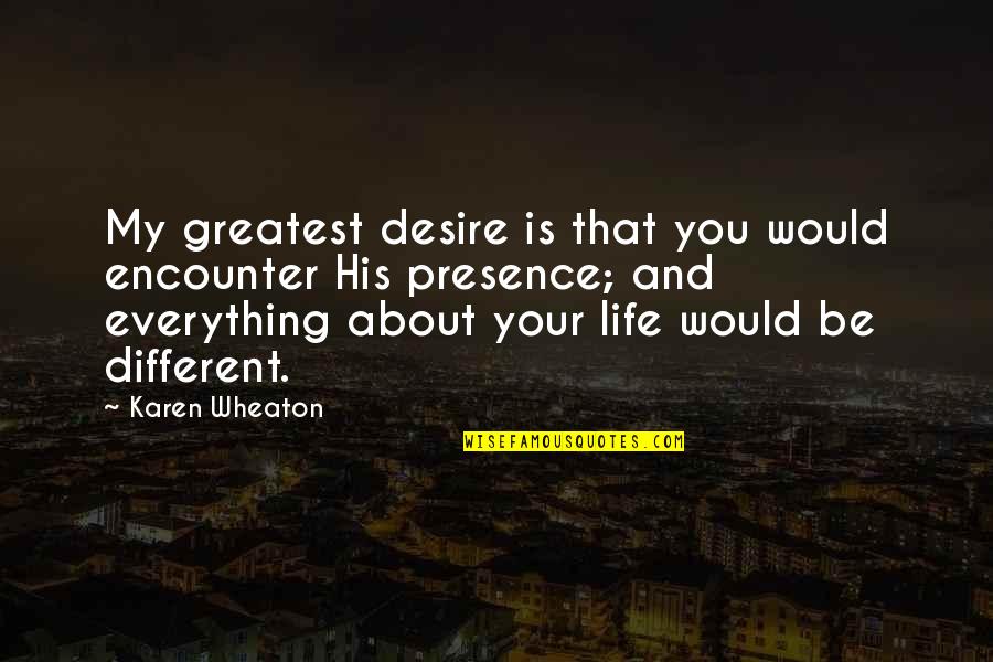 Everything About You Quotes By Karen Wheaton: My greatest desire is that you would encounter Everything About You Quotes By Karen Wheaton: My greatest desire is that you would encounter