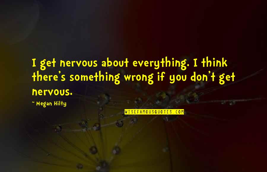 Everything About You Quotes By Megan Hilty: I get nervous about everything. I think there's Everything About You Quotes By Megan Hilty: I get nervous about everything. I think there's