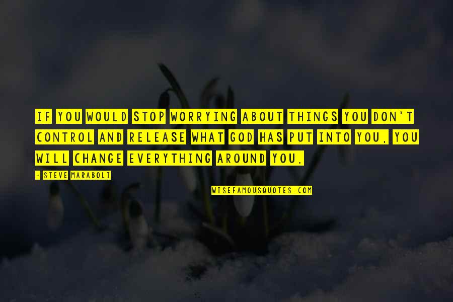 Everything About You Quotes By Steve Maraboli: If you would stop worrying about things you