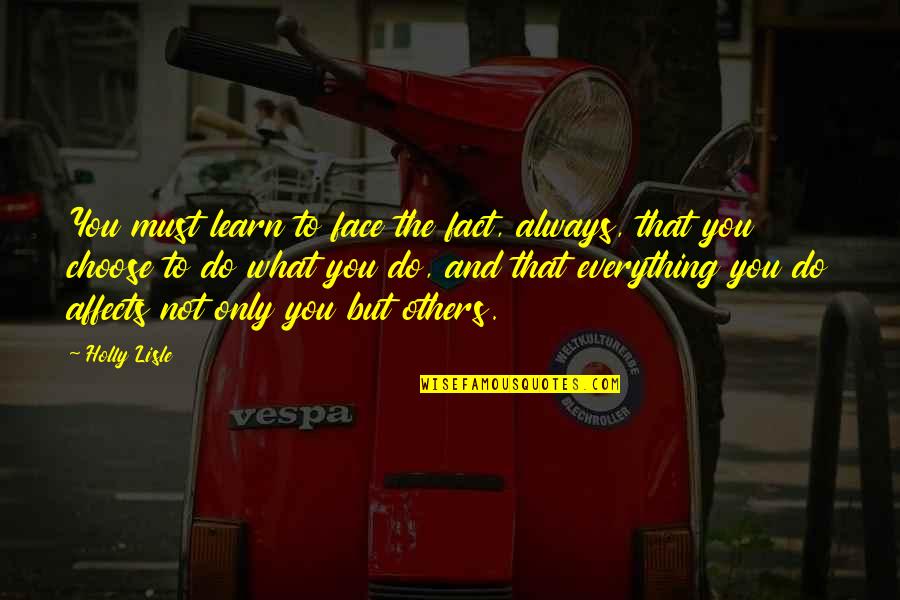 Everything Affects Everything Quotes By Holly Lisle: You must learn to face the fact, always,