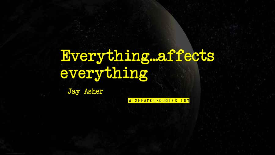 Everything Affects Everything Quotes By Jay Asher: Everything...affects everything