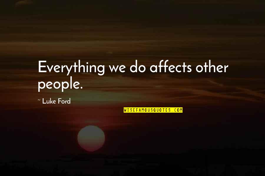 Everything Affects Everything Quotes By Luke Ford: Everything we do affects other people.