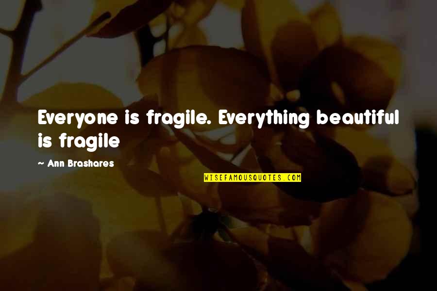 Everything Ain't What It Seems Quotes By Ann Brashares: Everyone is fragile. Everything beautiful is fragile