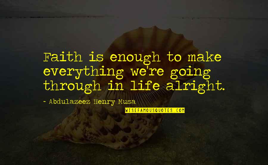 Everything Alright Quotes By Abdulazeez Henry Musa: Faith is enough to make everything we're going