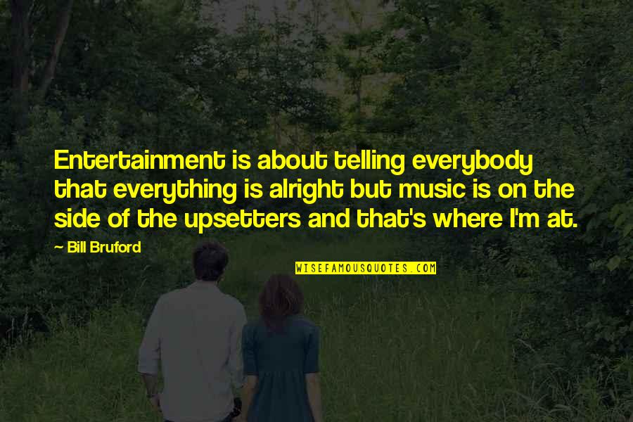 Everything Alright Quotes By Bill Bruford: Entertainment is about telling everybody that everything is