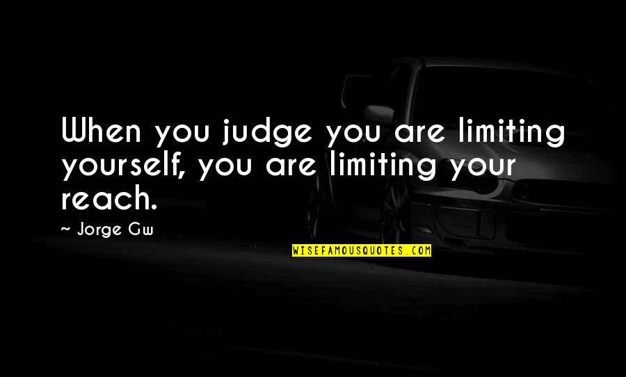 Everything Always Works Out In The End Quotes By Jorge Gw: When you judge you are limiting yourself, you