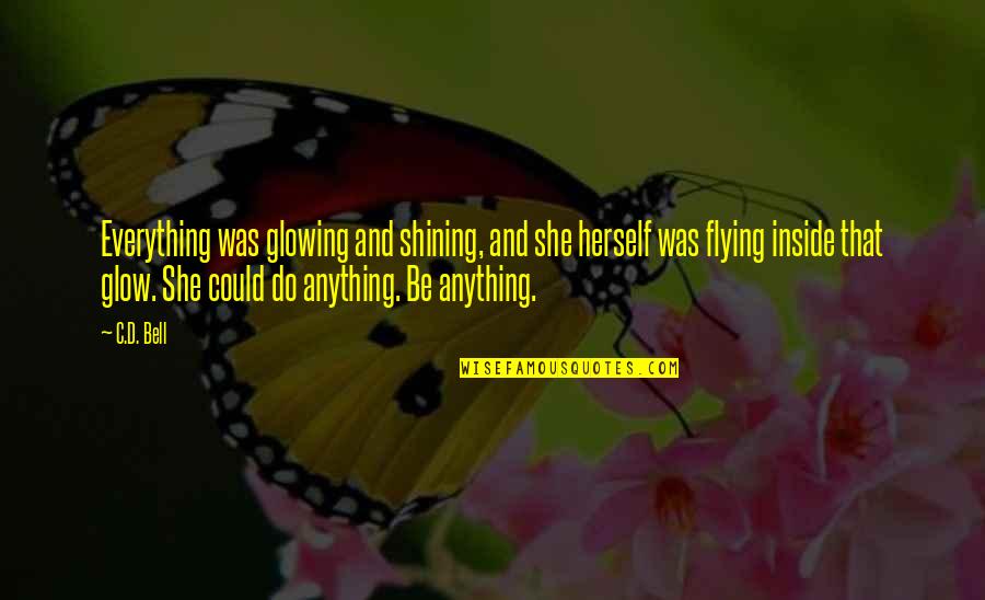 Everything And Anything Quotes By C.D. Bell: Everything was glowing and shining, and she herself