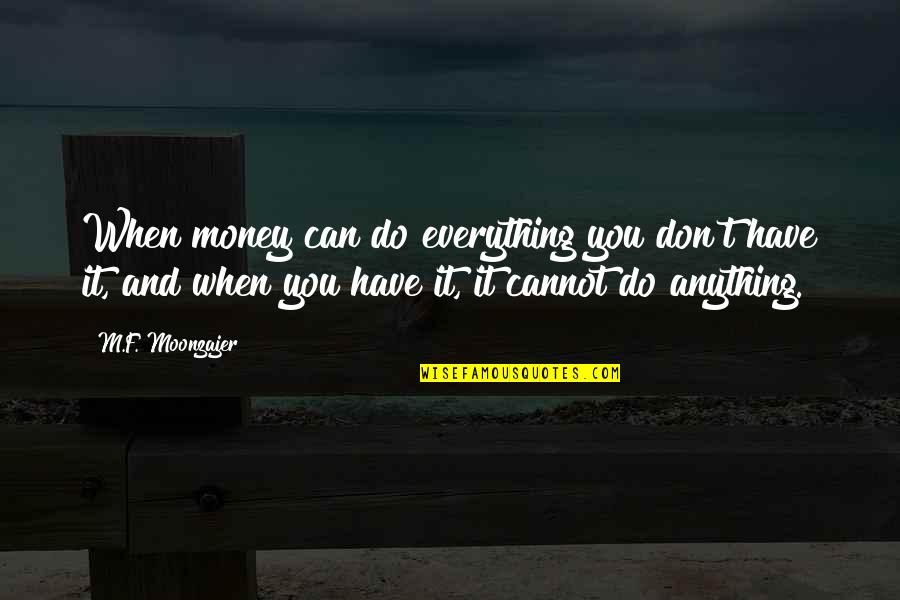 Everything And Anything Quotes By M.F. Moonzajer: When money can do everything you don't have