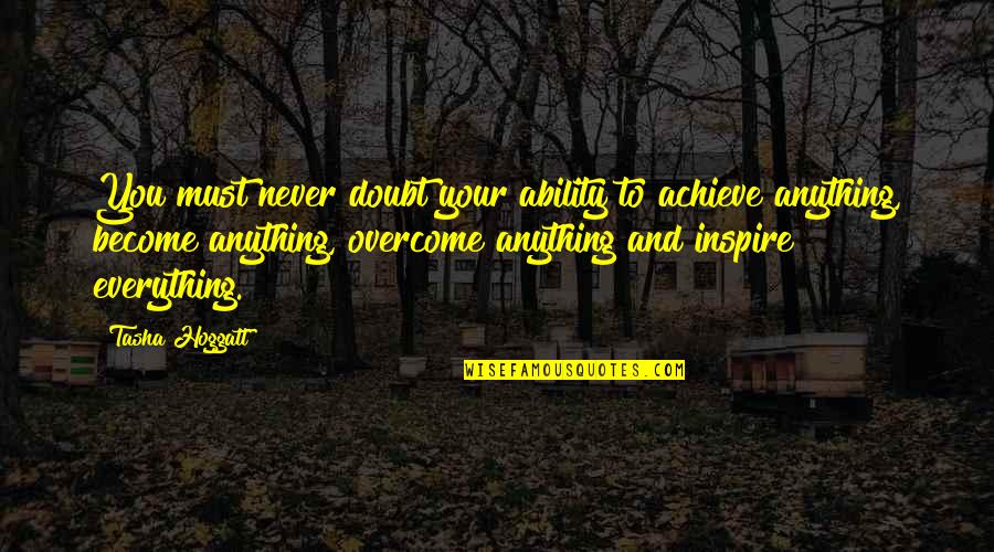 Everything And Anything Quotes By Tasha Hoggatt: You must never doubt your ability to achieve