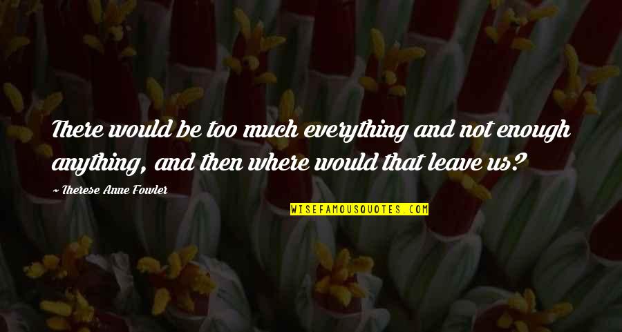 Everything And Anything Quotes By Therese Anne Fowler: There would be too much everything and not