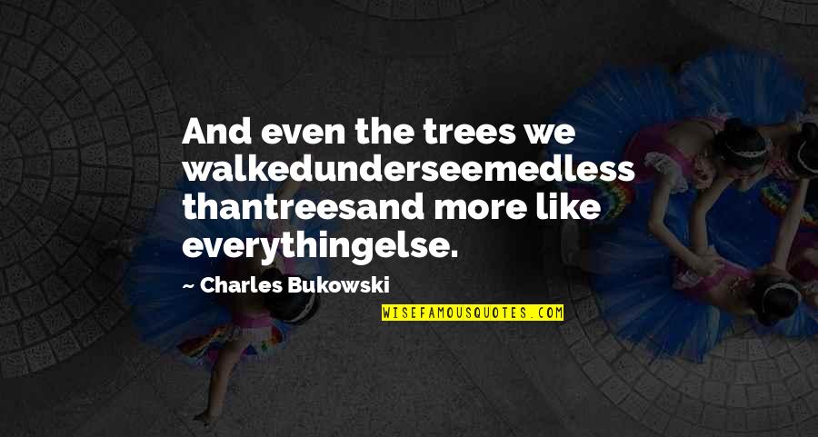 Everything And More Quotes By Charles Bukowski: And even the trees we walkedunderseemedless thantreesand more