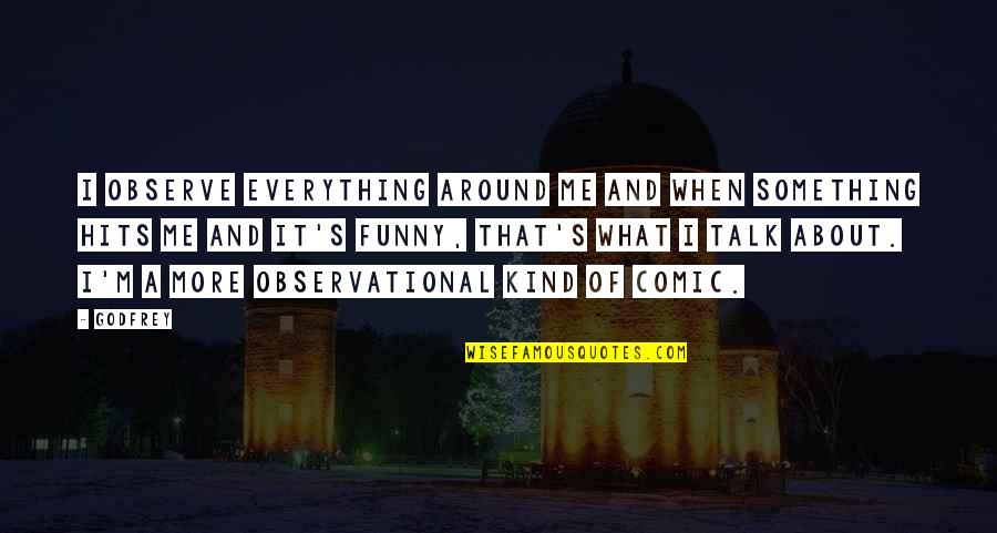 Everything And More Quotes By Godfrey: I observe everything around me and when something