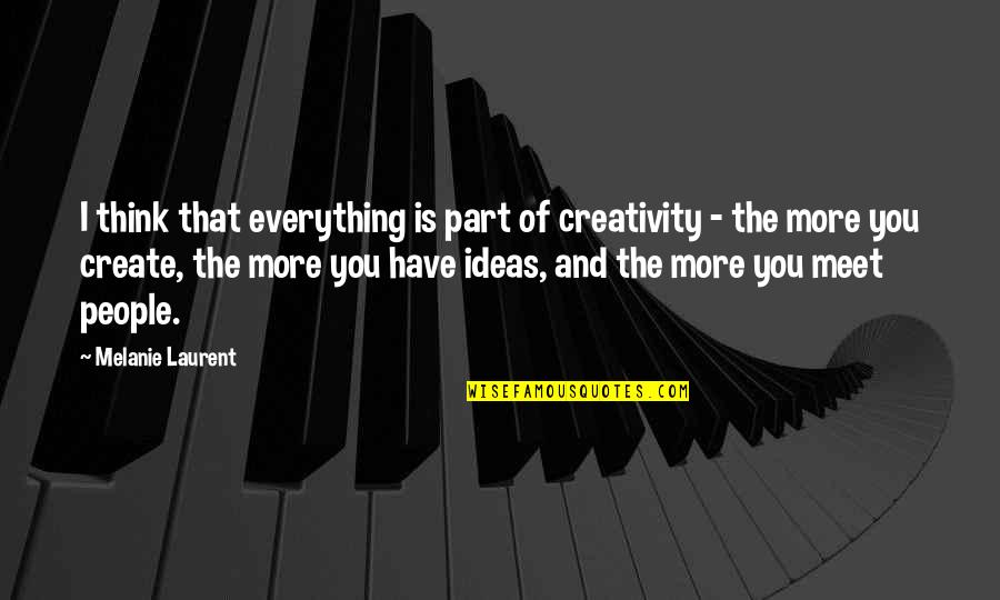 Everything And More Quotes By Melanie Laurent: I think that everything is part of creativity